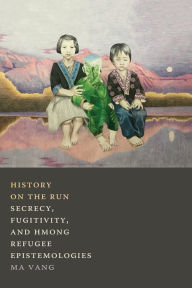 Free ebooks download pdf epub History on the Run: Secrecy, Fugitivity, and Hmong Refugee Epistemologies in English by Ma Vang