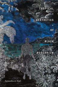 Title: Tropical Aesthetics of Black Modernism, Author: Samantha A. Noël