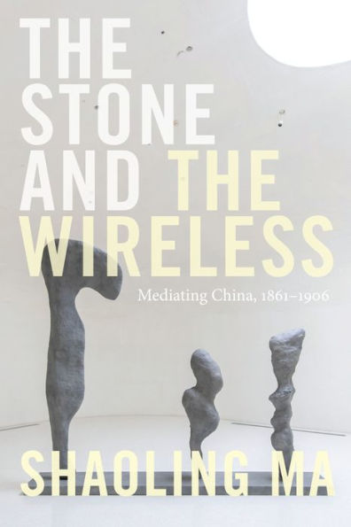 the Stone and Wireless: Mediating China, 1861-1906