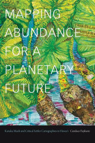 Mapping Abundance for a Planetary Future: Kanaka Maoli and Critical Settler Cartographies in Hawai'i