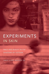 Title: Experiments in Skin: Race and Beauty in the Shadows of Vietnam, Author: Thuy Linh Nguyen Tu