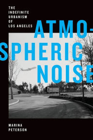 Title: Atmospheric Noise: The Indefinite Urbanism of Los Angeles, Author: Marina Peterson