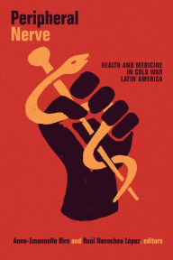 Title: Peripheral Nerve: Health and Medicine in Cold War Latin America, Author: Anne-Emanuelle Birn
