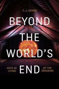 Title: Beyond the World's End: Arts of Living at the Crossing, Author: T. J. Demos