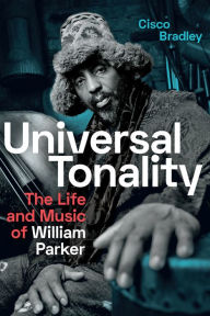 Title: Universal Tonality: The Life and Music of William Parker, Author: Cisco Bradley