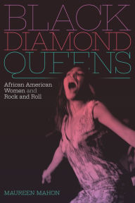 Title: Black Diamond Queens: African American Women and Rock and Roll, Author: Maureen Mahon