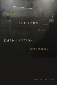 Download free epub ebooks for nook The Long Emancipation: Moving toward Black Freedom by Rinaldo Walcott 