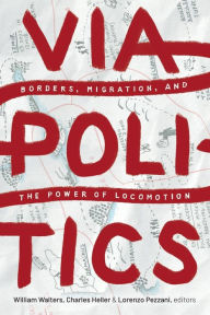 Title: Viapolitics: Borders, Migration, and the Power of Locomotion, Author: William Walters