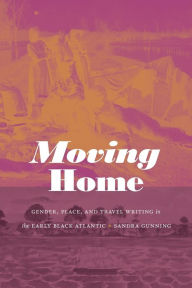 Title: Moving Home: Gender, Place, and Travel Writing in the Early Black Atlantic, Author: Sandra Gunning