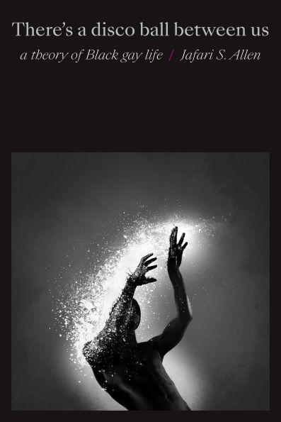 There's A Disco Ball Between Us: Theory of Black Gay Life