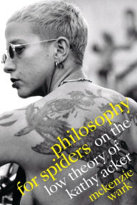 Title: Philosophy for Spiders: On the Low Theory of Kathy Acker, Author: McKenzie Wark