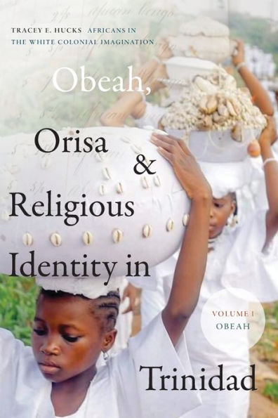 Obeah, Orisa, and Religious Identity Trinidad, Volume I, Obeah: Africans the White Colonial Imagination, 1