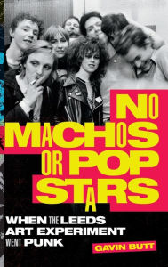 Title: No Machos or Pop Stars: When the Leeds Art Experiment Went Punk, Author: Gavin Butt