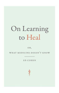 Title: On Learning to Heal: or, What Medicine Doesn't Know, Author: Ed Cohen