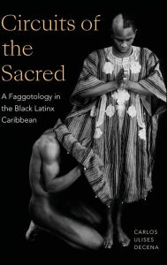 Title: Circuits of the Sacred: A Faggotology in the Black Latinx Caribbean, Author: Carlos Ulises Decena