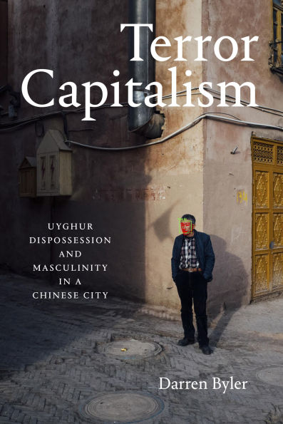 Terror Capitalism: Uyghur Dispossession and Masculinity a Chinese City