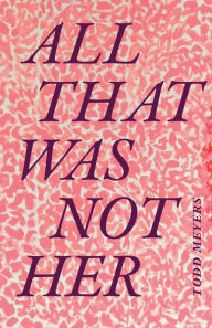 Title: All That Was Not Her, Author: Todd Meyers