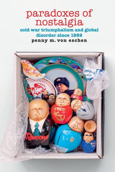 Paradoxes of Nostalgia: Cold War Triumphalism and Global Disorder Since 1989