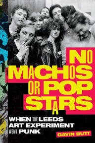 Title: No Machos or Pop Stars: When the Leeds Art Experiment Went Punk, Author: Gavin Butt