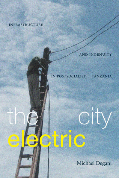 The City Electric: Infrastructure and Ingenuity Postsocialist Tanzania