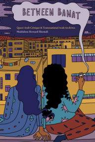 Title: Between Banat: Queer Arab Critique and Transnational Arab Archives, Author: Mejdulene Bernard Shomali