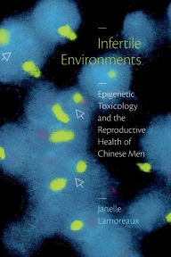 Title: Infertile Environments: Epigenetic Toxicology and the Reproductive Health of Chinese Men, Author: Janelle Lamoreaux