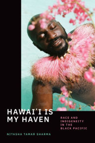 Title: Hawai'i Is My Haven: Race and Indigeneity in the Black Pacific, Author: Nitasha Tamar Sharma