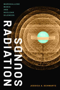 Title: Radiation Sounds: Marshallese Music and Nuclear Silences, Author: Jessica A. Schwartz