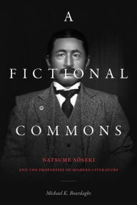Title: A Fictional Commons: Natsume Soseki and the Properties of Modern Literature, Author: Michael K. Bourdaghs