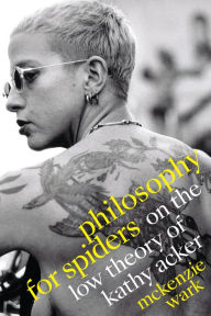 Title: Philosophy for Spiders: On the Low Theory of Kathy Acker, Author: McKenzie Wark