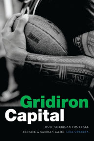 Title: Gridiron Capital: How American Football Became a Samoan Game, Author: Lisa Uperesa