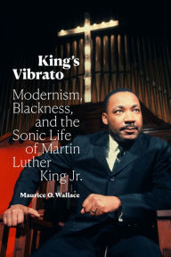 Title: King's Vibrato: Modernism, Blackness, and the Sonic Life of Martin Luther King Jr., Author: Maurice O. Wallace