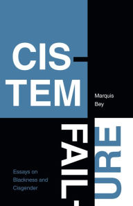 Title: Cistem Failure: Essays on Blackness and Cisgender, Author: Marquis Bey