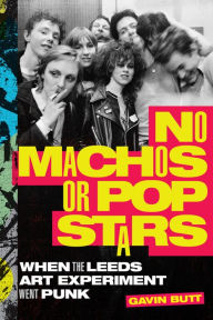 Title: No Machos or Pop Stars: When the Leeds Art Experiment Went Punk, Author: Gavin Butt