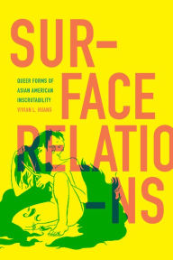 Title: Surface Relations: Queer Forms of Asian American Inscrutability, Author: Vivian L. Huang