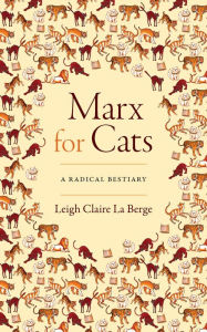 Title: Marx for Cats: A Radical Bestiary, Author: Leigh Claire La Berge