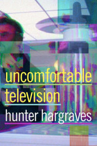 Title: Uncomfortable Television, Author: Hunter Hargraves