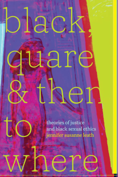 Black, Quare, and Then to Where: Theories of Justice Black Sexual Ethics