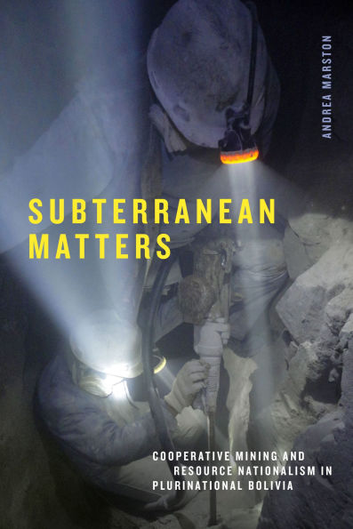 Subterranean Matters: Cooperative Mining and Resource Nationalism Plurinational Bolivia