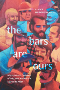 Title: The Bars Are Ours: Histories and Cultures of Gay Bars in America,1960 and After, Author: Lucas Hilderbrand