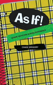 Title: As If!: Queer Criticism Across Difference, Author: Chase Gregory