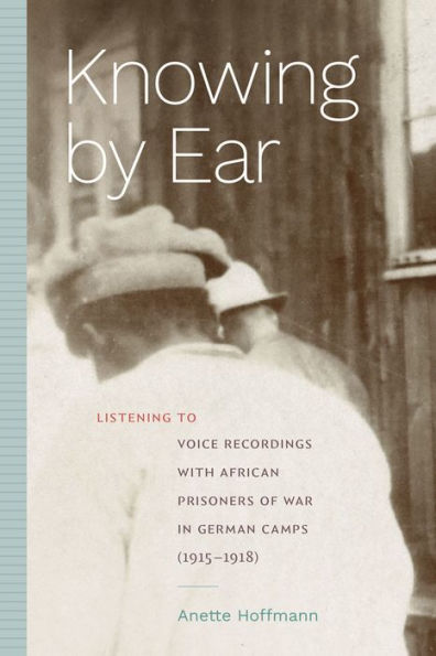 Knowing by Ear: Listening to Voice Recordings with African Prisoners of War German Camps (1915-1918)