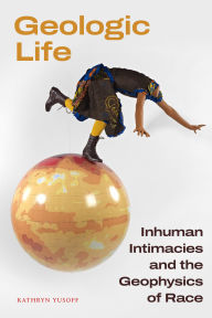 Title: Geologic Life: Inhuman Intimacies and the Geophysics of Race, Author: Kathryn Yusoff
