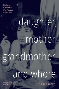 Title: Daughter, Mother, Grandmother, and Whore: The Story of a Woman Who Decided to be a Puta, Author: Gabriela Leite