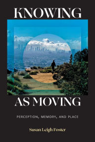 Download epub books for free online Knowing as Moving: Perception, Memory, and Place by Susan Leigh Foster 9781478028901
