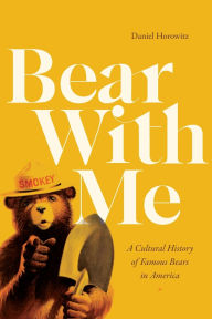 Title: Bear with Me: A Cultural History of Famous Bears in America, Author: Daniel Horowitz