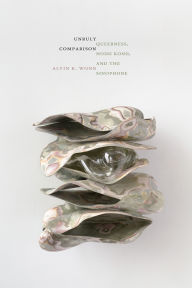 Title: Unruly Comparison: Queerness, Hong Kong, and the Sinophone, Author: Alvin K. Wong