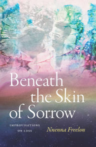Title: Beneath the Skin of Sorrow: Improvisations on Loss, Author: Nnenna Freelon
