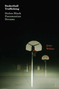 Title: Basketball Trafficking: Stolen Black Panamanian Dreams, Author: Javier Wallace