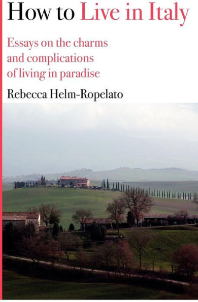 How to Live in Italy: Essays on the charms and complications of living in paradise